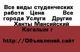 Все виды студенческих работа › Цена ­ 100 - Все города Услуги » Другие   . Ханты-Мансийский,Когалым г.